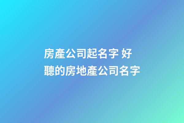 房產公司起名字 好聽的房地產公司名字-第1張-公司起名-玄機派